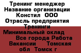 Тренинг менеджер › Название организации ­ Констил, ООО › Отрасль предприятия ­ Тренинги › Минимальный оклад ­ 38 000 - Все города Работа » Вакансии   . Томская обл.,Томск г.